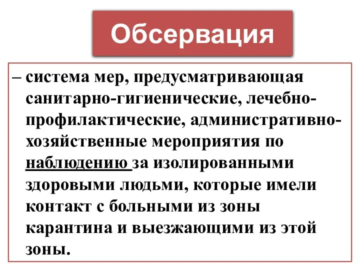 Обсервация – система мер, предусматривающая санитарно-гигиенические, лечебно-профилактические, административно-хозяйственные мероприятия по наблюдению за