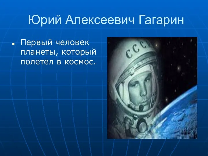 Юрий Алексеевич Гагарин Первый человек планеты, который полетел в космос.