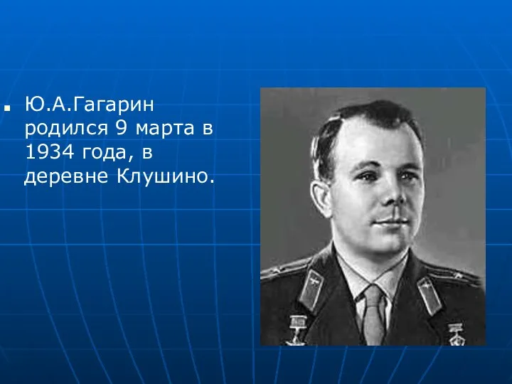 Ю.А.Гагарин родился 9 марта в 1934 года, в деревне Клушино.