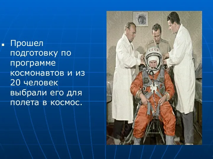Прошел подготовку по программе космонавтов и из 20 человек выбрали его для полета в космос.