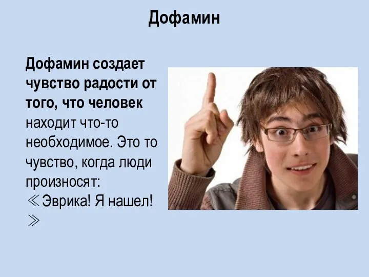 Дофамин Дофамин создает чувство радости от того, что человек находит что-то необходимое.