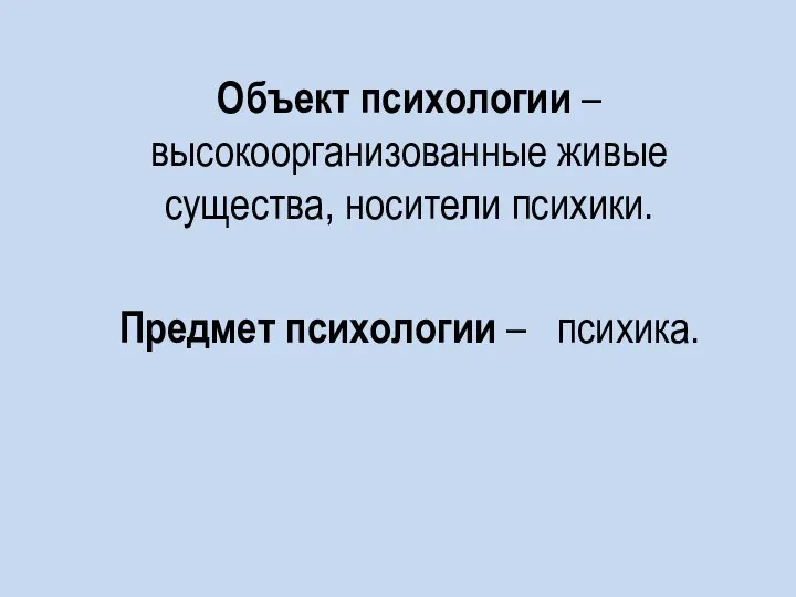 Объект психологии – высокоорганизованные живые существа, носители психики. Предмет психологии – психика.