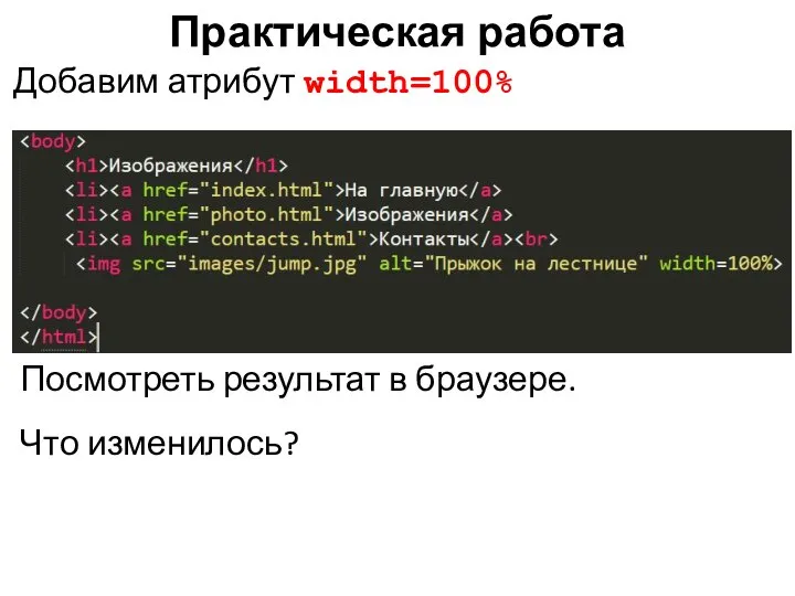 Практическая работа Добавим атрибут width=100% Посмотреть результат в браузере. Что изменилось?