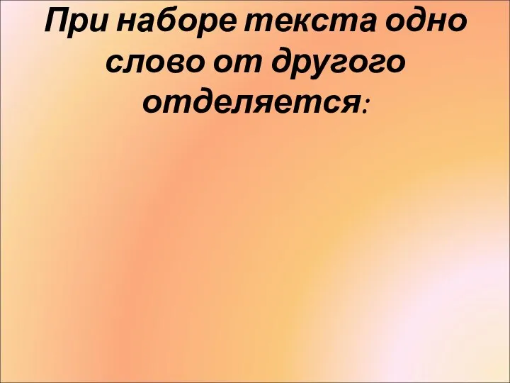 При наборе текста одно слово от другого отделяется: