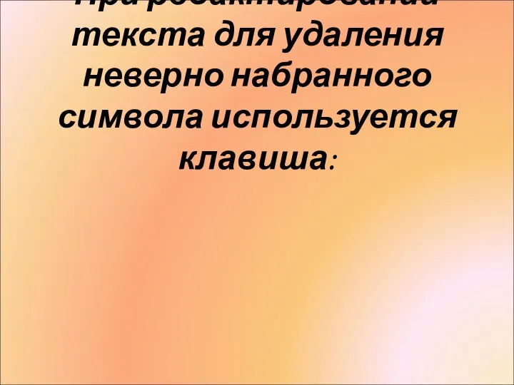 При редактировании текста для удаления неверно набранного символа используется клавиша: