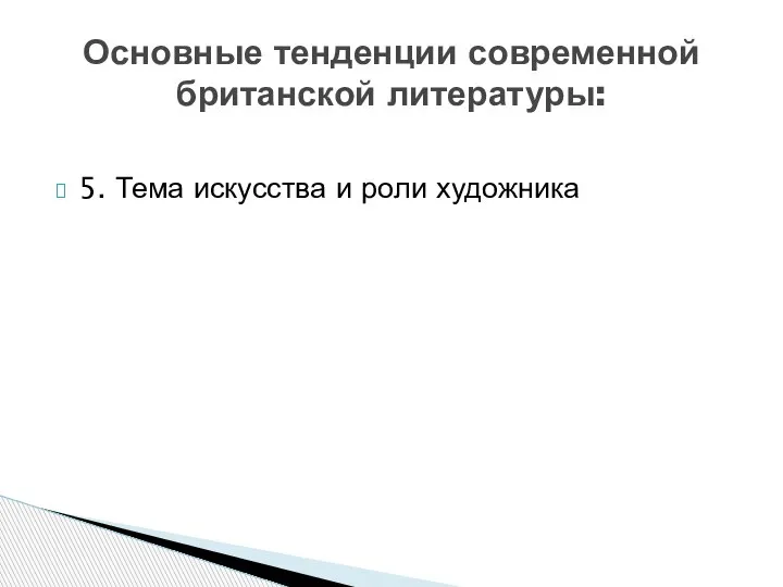 5. Тема искусства и роли художника Основные тенденции современной британской литературы: