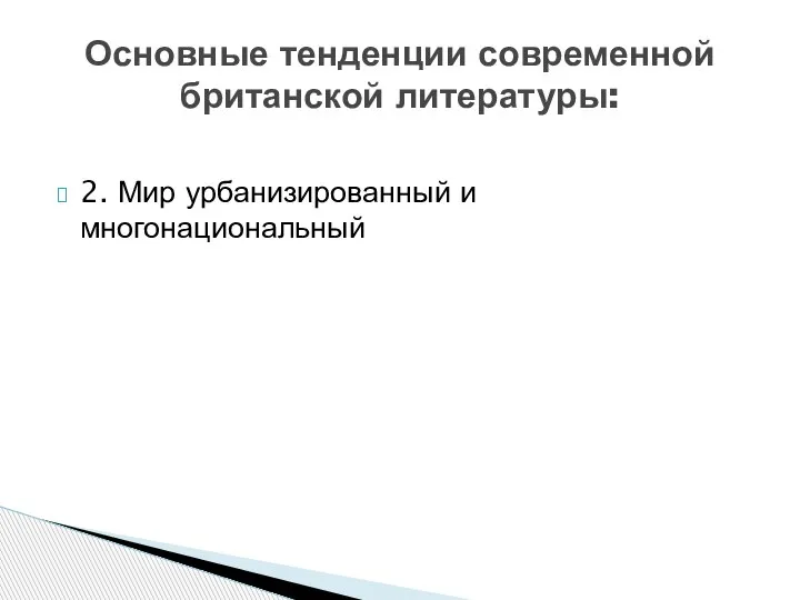 2. Мир урбанизированный и многонациональный Основные тенденции современной британской литературы: