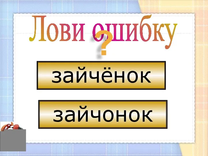 Лови ошибку ? зайчёнок зайчонок