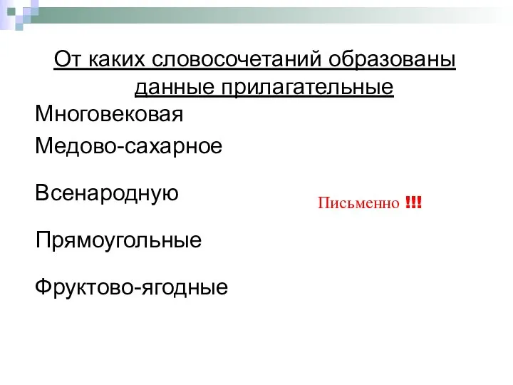 От каких словосочетаний образованы данные прилагательные Многовековая Медово-сахарное Всенародную Прямоугольные Фруктово-ягодные Письменно !!!