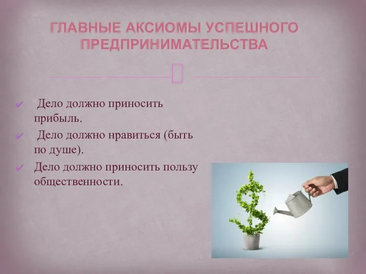 Дело должно приносить прибыль. Дело должно нравиться (быть по душе). Дело должно