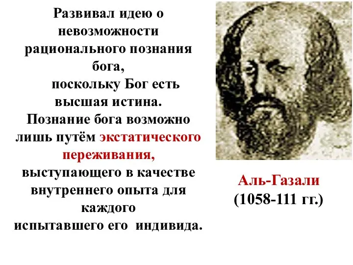 Аль-Газали (1058-111 гг.) Развивал идею о невозможности рационального познания бога, поскольку Бог