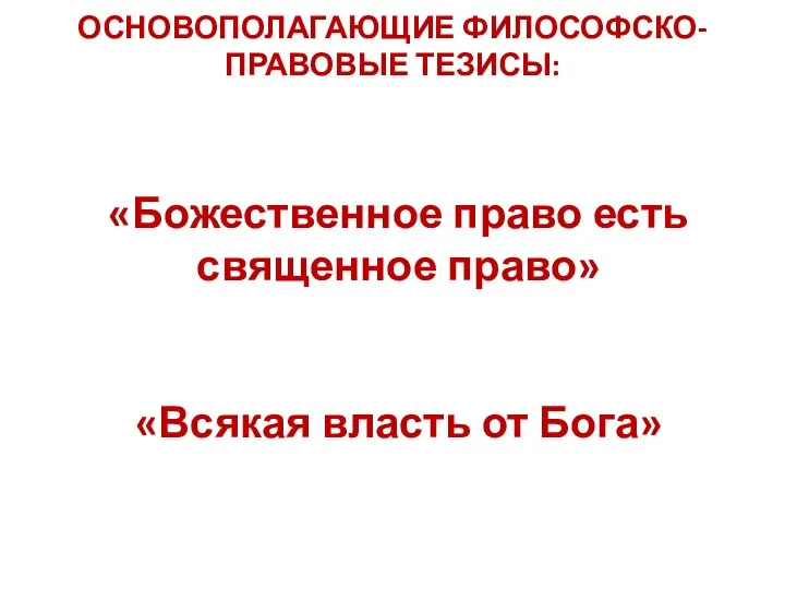 ОСНОВОПОЛАГАЮЩИЕ ФИЛОСОФСКО-ПРАВОВЫЕ ТЕЗИСЫ: «Божественное право есть священное право» «Всякая власть от Бога»