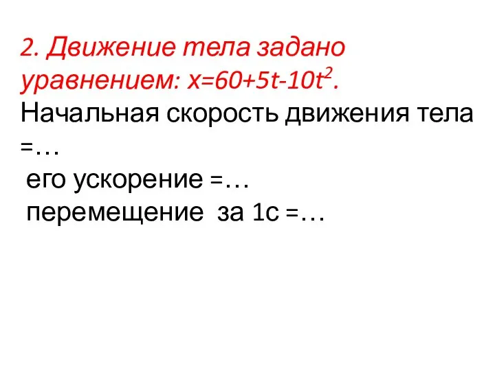 2. Движение тела задано уравнением: х=60+5t-10t2. Начальная скорость движения тела =… его