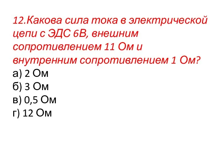 12.Какова сила тока в электрической цепи с ЭДС 6В, внешним сопротивлением 11