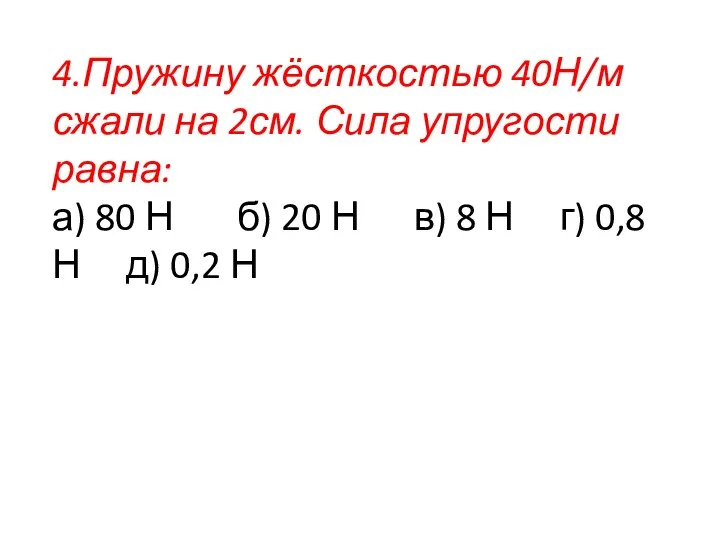 4.Пружину жёсткостью 40Н/м сжали на 2см. Сила упругости равна: а) 80 Н