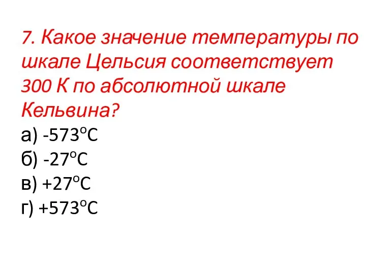 7. Какое значение температуры по шкале Цельсия соответствует 300 К по абсолютной