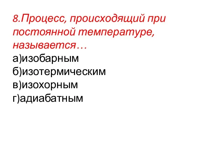 8.Процесс, происходящий при постоянной температуре, называется… а)изобарным б)изотермическим в)изохорным г)адиабатным