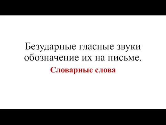 Безударные гласные звуки обозначение их на письме. Словарные слова