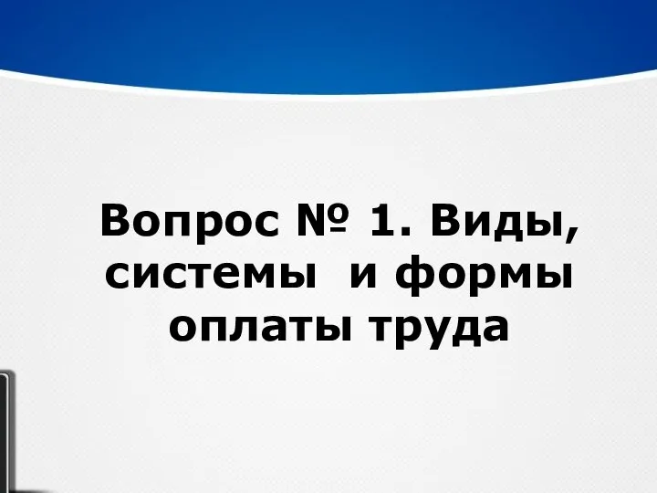 Вопрос № 1. Виды, системы и формы оплаты труда