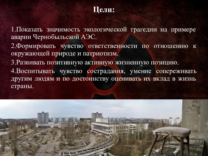 Цели: 1.Показать значимость экологической трагедии на примере аварии Чернобыльской АЭС. 2.Формировать чувство