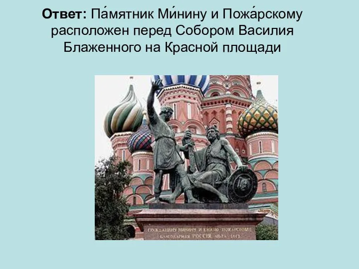 Ответ: Па́мятник Ми́нину и Пожа́рскому расположен перед Собором Василия Блаженного на Красной площади