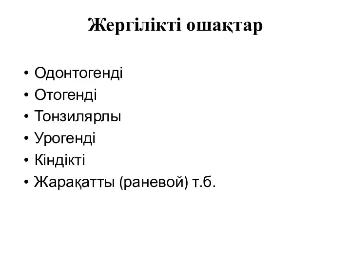 Жергілікті ошақтар Одонтогенді Отогенді Тонзилярлы Урогенді Кіндікті Жарақатты (раневой) т.б.