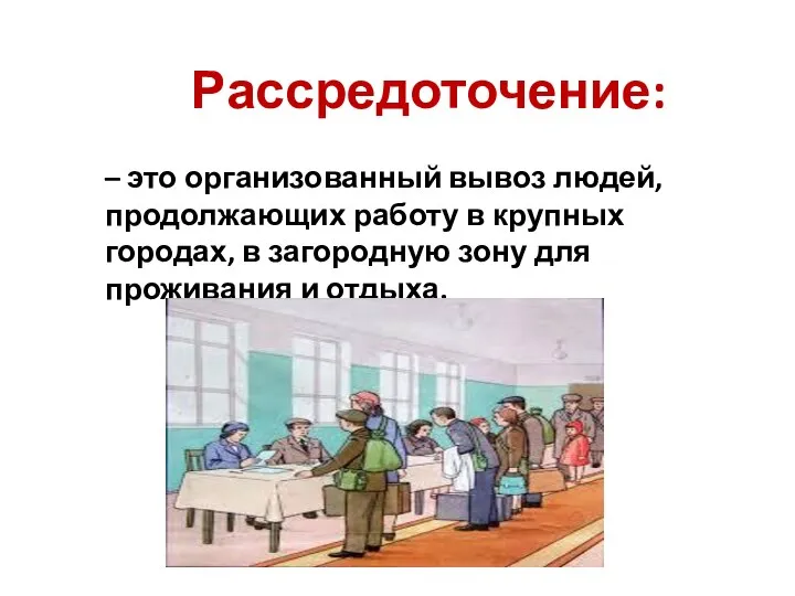 Рассредоточение: – это организованный вывоз людей, продолжающих работу в крупных городах, в