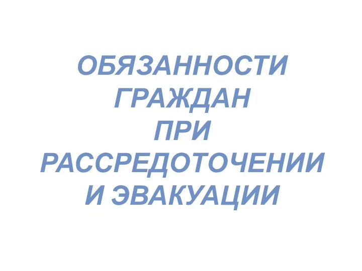 ОБЯЗАННОСТИ ГРАЖДАН ПРИ РАССРЕДОТОЧЕНИИ И ЭВАКУАЦИИ