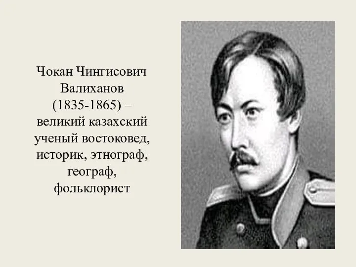 Чокан Чингисович Валиханов (1835-1865) – великий казахский ученый востоковед, историк, этнограф, географ, фольклорист