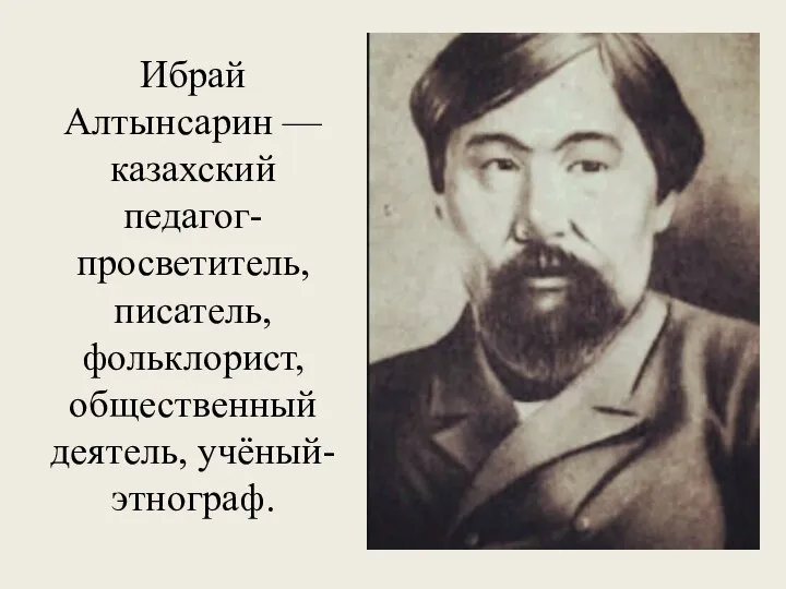 Ибрай Алтынсарин — казахский педагог-просветитель, писатель, фольклорист, общественный деятель, учёный-этнограф.