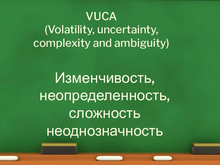 VUCA (Volatility, uncertainty, complexity and ambiguity) Изменчивость, неопределенность, сложность неоднозначность
