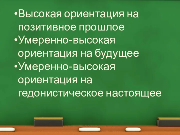 Высокая ориентация на позитивное прошлое Умеренно-высокая ориентация на будущее Умеренно-высокая ориентация на гедонистическое настоящее