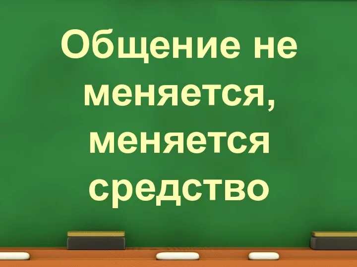 Общение не меняется, меняется средство