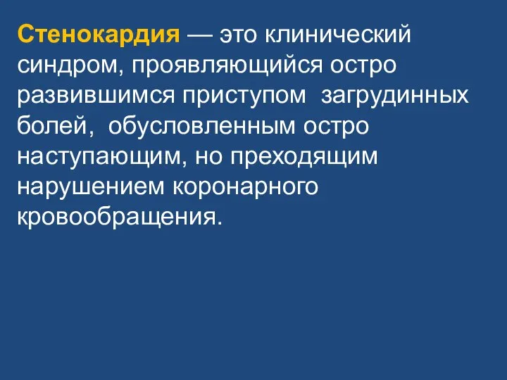 Стенокардия — это клинический синдром, проявляющийся остро развившимся приступом загрудинных болей, обусловленным