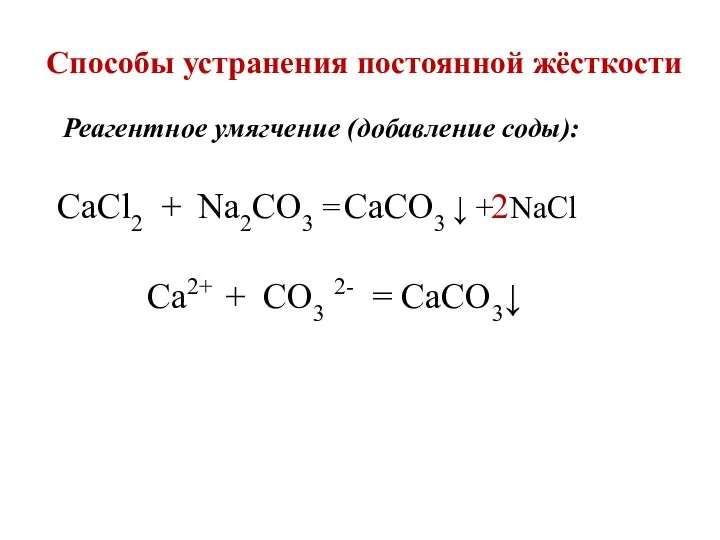 Способы устранения постоянной жёсткости Реагентное умягчение (добавление соды): CaCl2 + Na2CO3 =