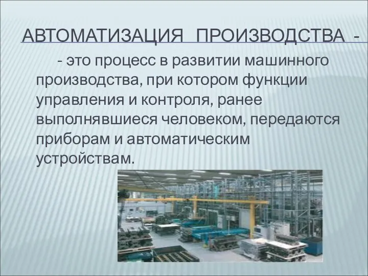 АВТОМАТИЗАЦИЯ ПРОИЗВОДСТВА - - это процесс в развитии машинного производства, при котором