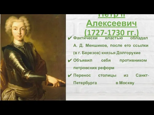 Пётр II Алексеевич (1727-1730 гг.) Фактически властью обладал А. Д. Меншиков, после