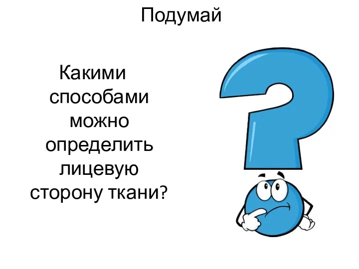 Подумай Какими способами можно определить лицевую сторону ткани?