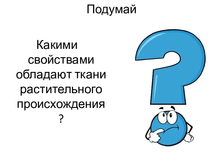 Подумай Какими свойствами обладают ткани растительного происхождения?