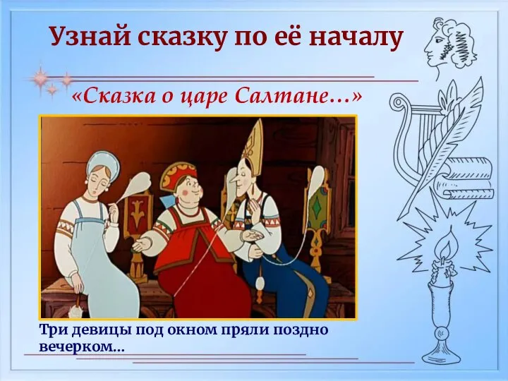 Узнай сказку по её началу «Сказка о царе Салтане…» Три девицы под окном пряли поздно вечерком…