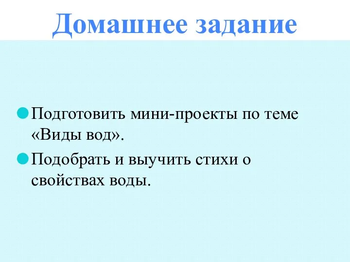 Домашнее задание Подготовить мини-проекты по теме «Виды вод». Подобрать и выучить стихи о свойствах воды.