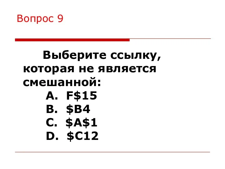 Вопрос 9 Выберите ссылку, которая не является смешанной: A. F$15 B. $B4 C. $A$1 D. $C12