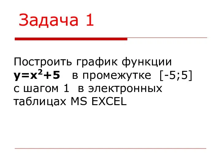 Задача 1 Построить график функции у=х2+5 в промежутке [-5;5] с шагом 1