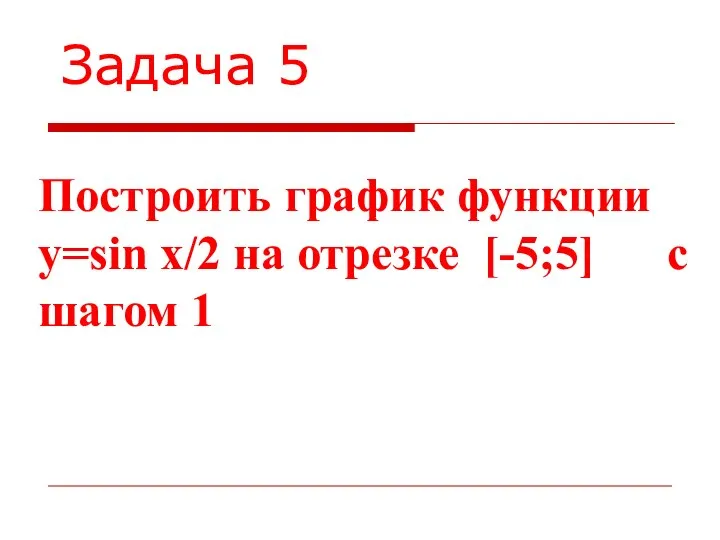 Задача 5 Построить график функции y=sin x/2 на отрезке [-5;5] c шагом 1