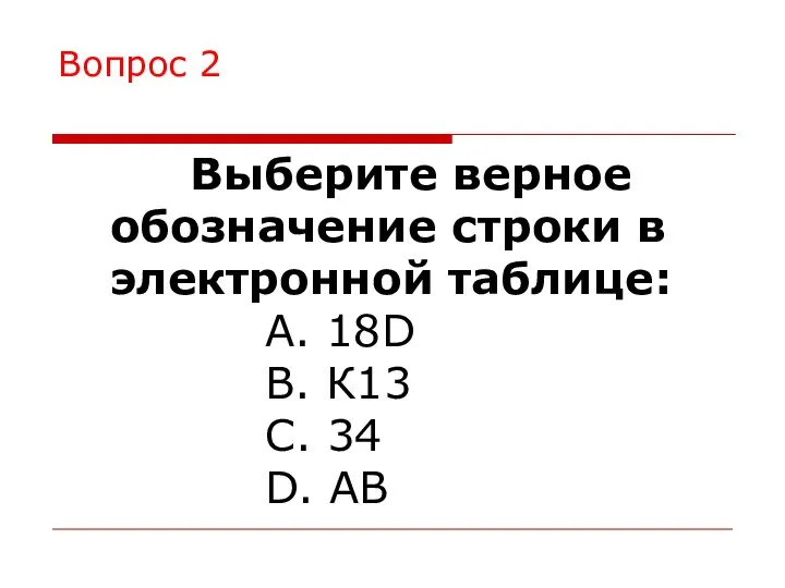 Вопрос 2 Выберите верное обозначение строки в электронной таблице: A. 18D B.