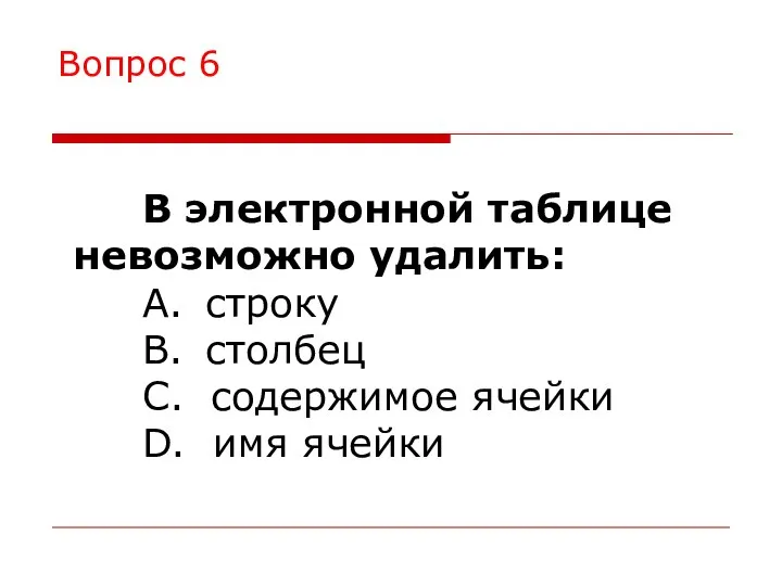 В электронной таблице невозможно удалить: A. строку B. столбец C. содержимое ячейки