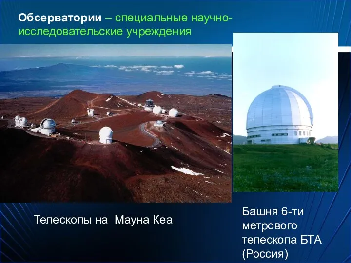Обсерватории – специальные научно-исследовательские учреждения Телескопы на Мауна Кеа Башня 6-ти метрового телескопа БТА (Россия)