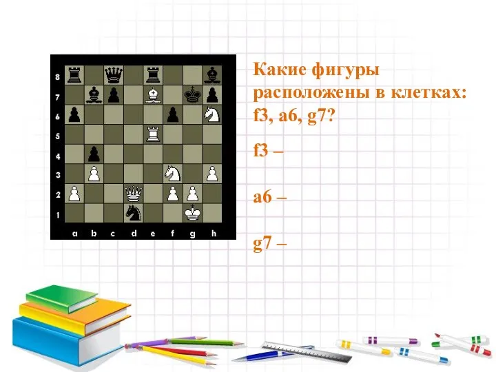 Какие фигуры расположены в клетках: f3, a6, g7? f3 – a6 – g7 –