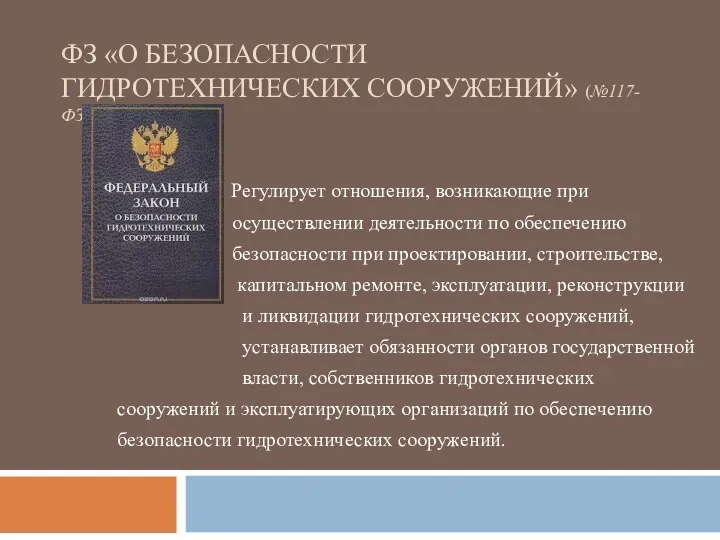 ФЗ «О БЕЗОПАСНОСТИ ГИДРОТЕХНИЧЕСКИХ СООРУЖЕНИЙ» (№117-ФЗ ОТ 21.07.1997 Г.) Регулирует отношения, возникающие