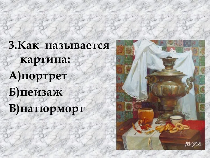 3.Как называется картина: А)портрет Б)пейзаж В)натюрморт